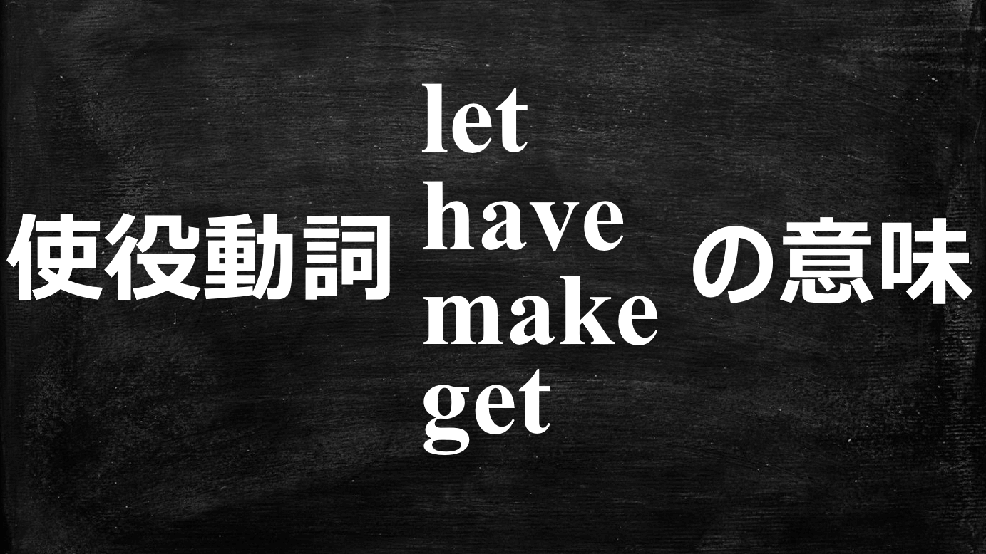 Have Let Get Make 使役動詞(let, have, make, get)の意味・例文・使い方を解説! | みちくさスタディ